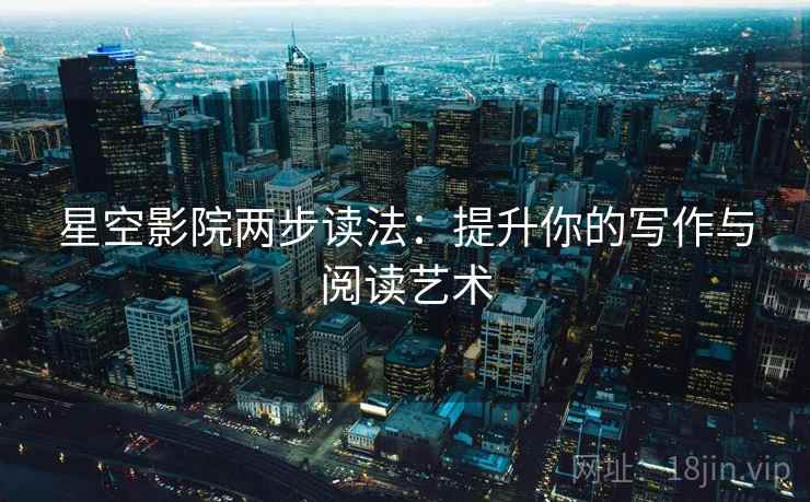 星空影院两步读法:提升你的写作与阅读艺术