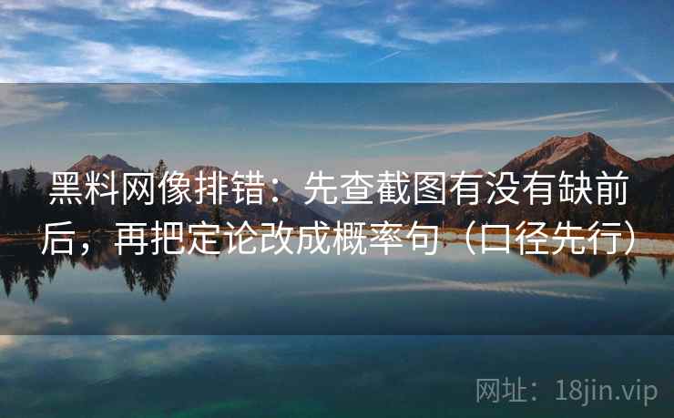 黑料网像排错:先查截图有没有缺前后,再把定论改成概率句(口径先行)