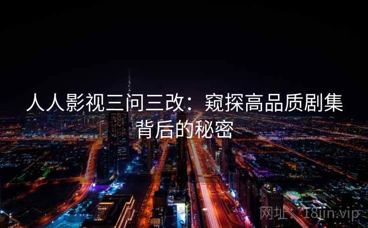 人人影视三问三改:窥探高品质剧集背后的秘密