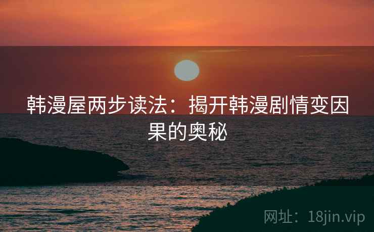 韩漫屋两步读法：揭开韩漫剧情变因果的奥秘