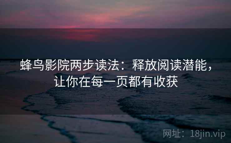 蜂鸟影院两步读法：释放阅读潜能，让你在每一页都有收获