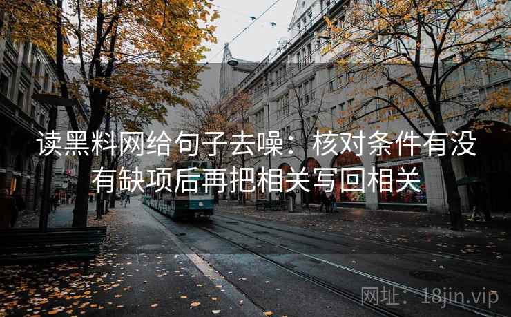 读黑料网给句子去噪：核对条件有没有缺项后再把相关写回相关