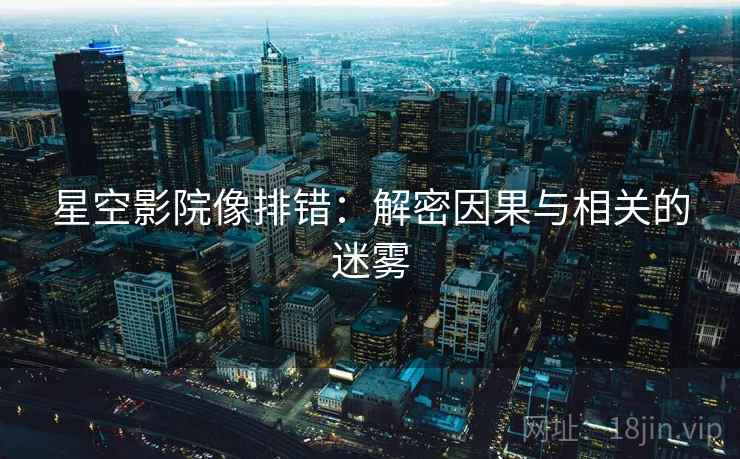 星空影院像排错：解密因果与相关的迷雾