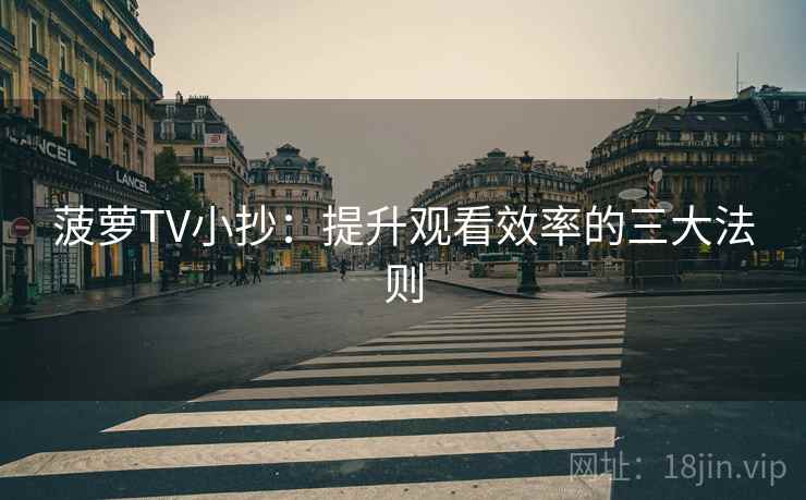 菠萝TV小抄：提升观看效率的三大法则