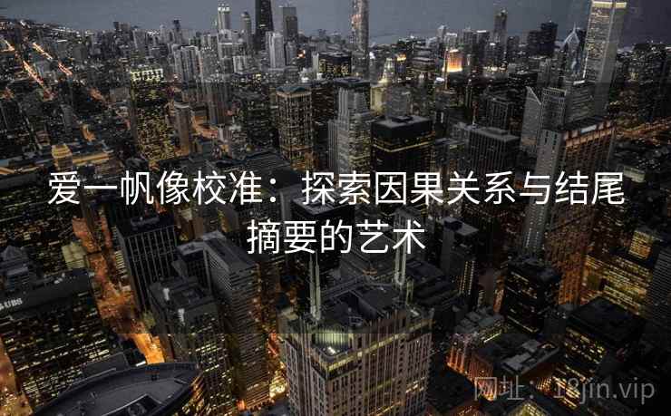 爱一帆像校准：探索因果关系与结尾摘要的艺术