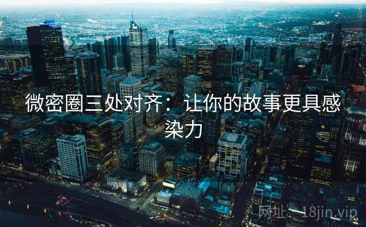 微密圈三处对齐：让你的故事更具感染力