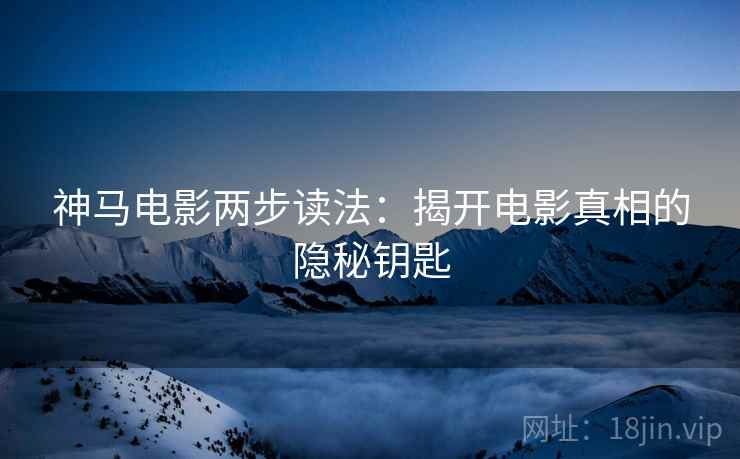神马电影两步读法：揭开电影真相的隐秘钥匙