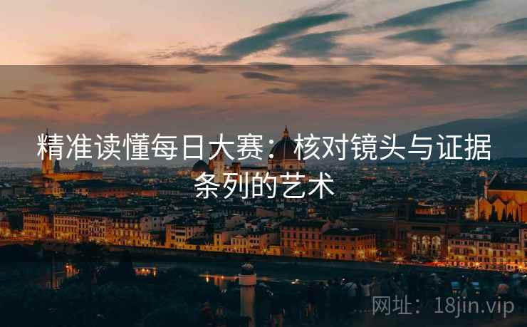 精准读懂每日大赛：核对镜头与证据条列的艺术