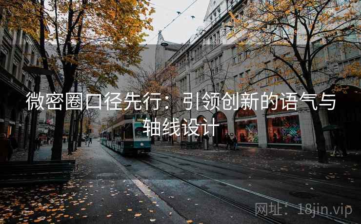 微密圈口径先行：引领创新的语气与轴线设计