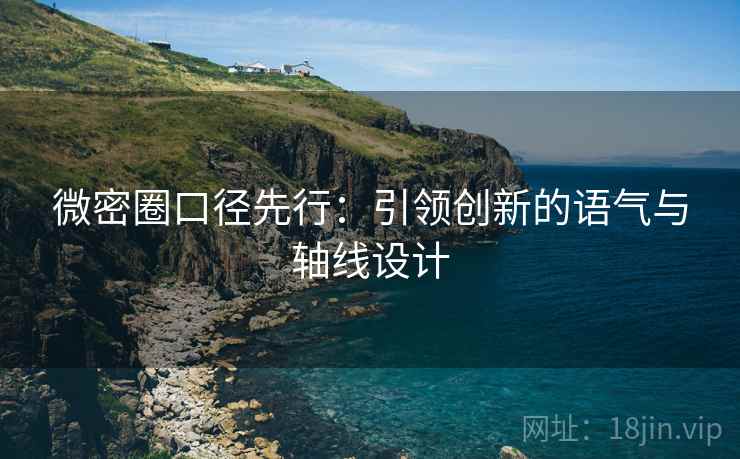 微密圈口径先行:引领创新的语气与轴线设计