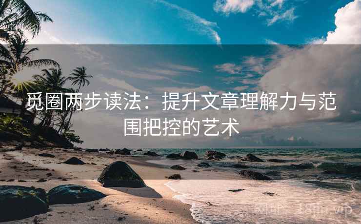 觅圈两步读法:提升文章理解力与范围把控的艺术