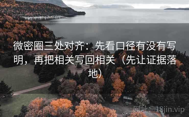 微密圈三处对齐：先看口径有没有写明，再把相关写回相关（先让证据落地）