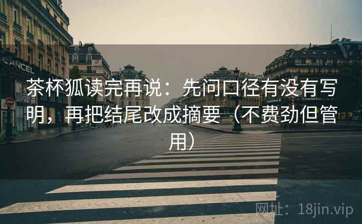 茶杯狐读完再说:先问口径有没有写明,再把结尾改成摘要(不费劲但管用)