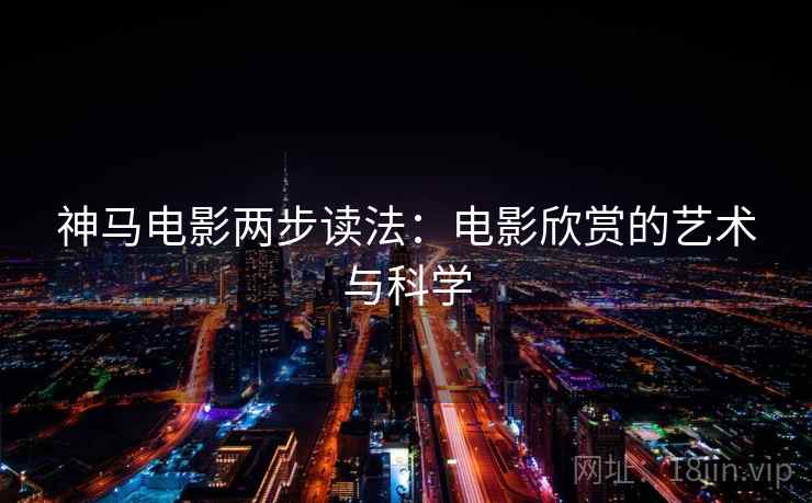 神马电影两步读法：电影欣赏的艺术与科学