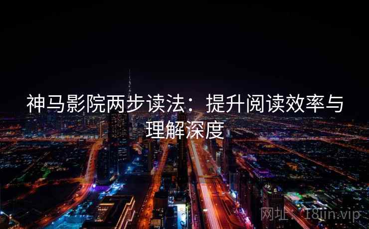 神马影院两步读法：提升阅读效率与理解深度