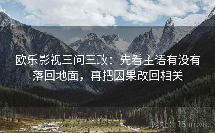 欧乐影视三问三改：先看主语有没有落回地面，再把因果改回相关