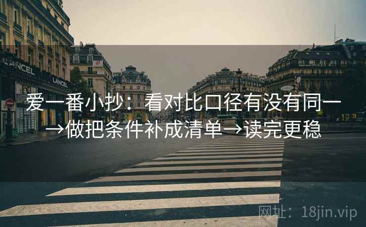 爱一番小抄：看对比口径有没有同一→做把条件补成清单→读完更稳