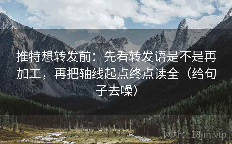 推特想转发前：先看转发语是不是再加工，再把轴线起点终点读全（给句子去噪）