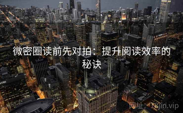 微密圈读前先对拍：提升阅读效率的秘诀