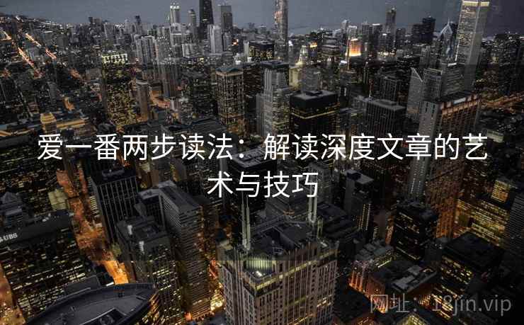 爱一番两步读法：解读深度文章的艺术与技巧