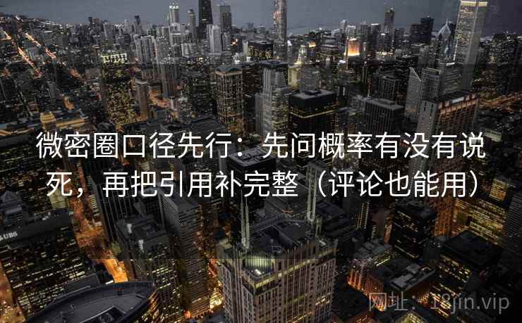 微密圈口径先行：先问概率有没有说死，再把引用补完整（评论也能用）