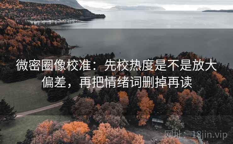 微密圈像校准：先校热度是不是放大偏差，再把情绪词删掉再读