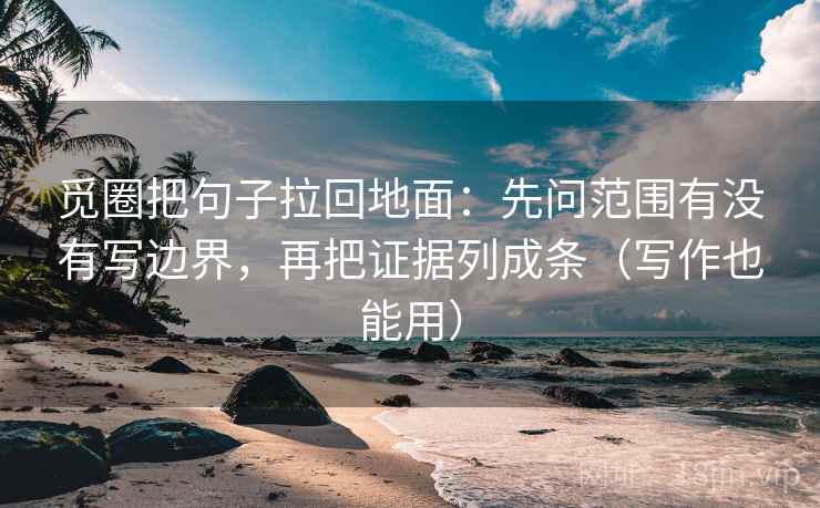 觅圈把句子拉回地面：先问范围有没有写边界，再把证据列成条（写作也能用）