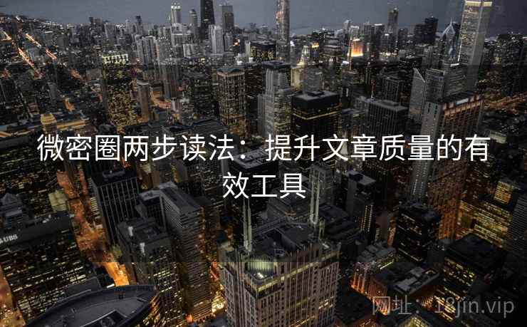 微密圈两步读法：提升文章质量的有效工具