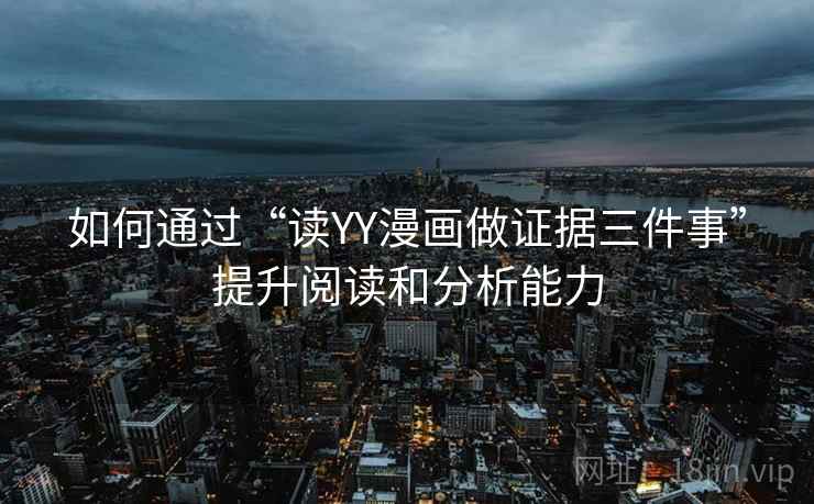 如何通过“读YY漫画做证据三件事”提升阅读和分析能力