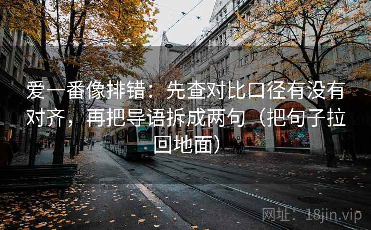 爱一番像排错：先查对比口径有没有对齐，再把导语拆成两句（把句子拉回地面）