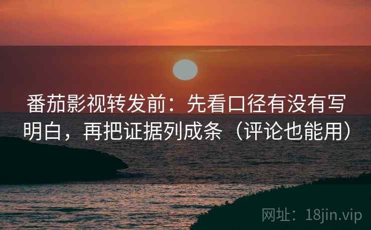 番茄影视转发前：先看口径有没有写明白，再把证据列成条（评论也能用）