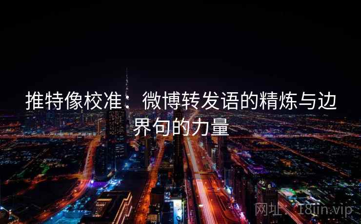 推特像校准：微博转发语的精炼与边界句的力量