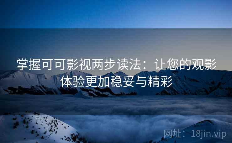 掌握可可影视两步读法：让您的观影体验更加稳妥与精彩