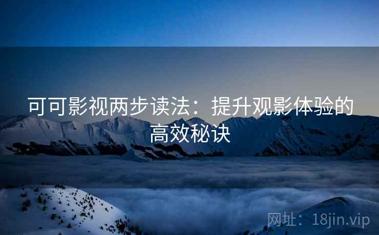 可可影视两步读法：提升观影体验的高效秘诀