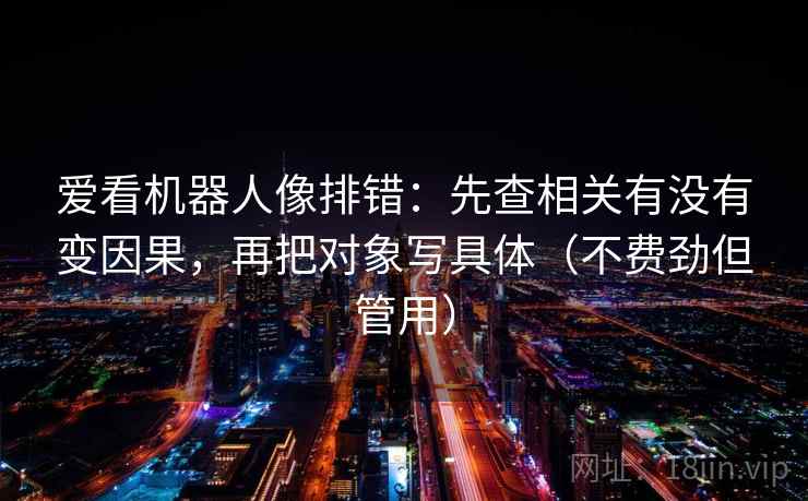 爱看机器人像排错：先查相关有没有变因果，再把对象写具体（不费劲但管用）