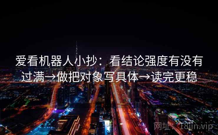 爱看机器人小抄：看结论强度有没有过满→做把对象写具体→读完更稳