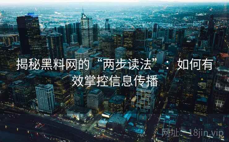 揭秘黑料网的“两步读法”：如何有效掌控信息传播
