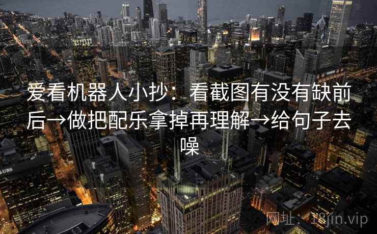 爱看机器人小抄：看截图有没有缺前后→做把配乐拿掉再理解→给句子去噪